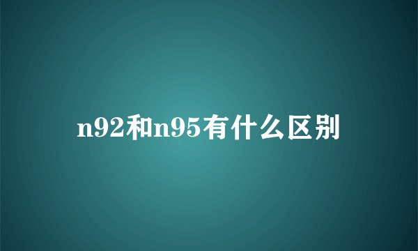n92和n95有什么区别