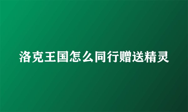 洛克王国怎么同行赠送精灵