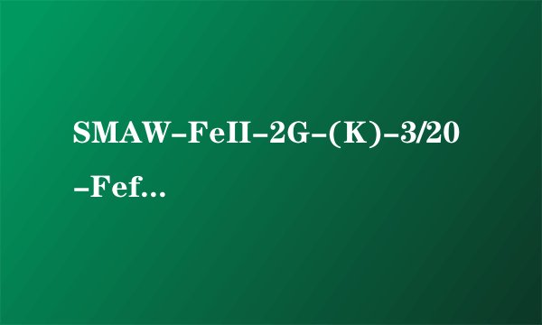 SMAW-FeII-2G-(K)-3/20-Fef3J是什么意思？