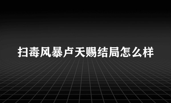 扫毒风暴卢天赐结局怎么样