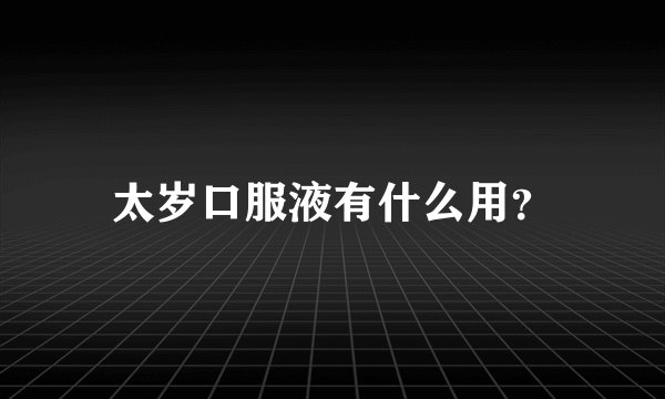 太岁口服液有什么用？
