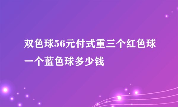 双色球56元付式重三个红色球一个蓝色球多少钱