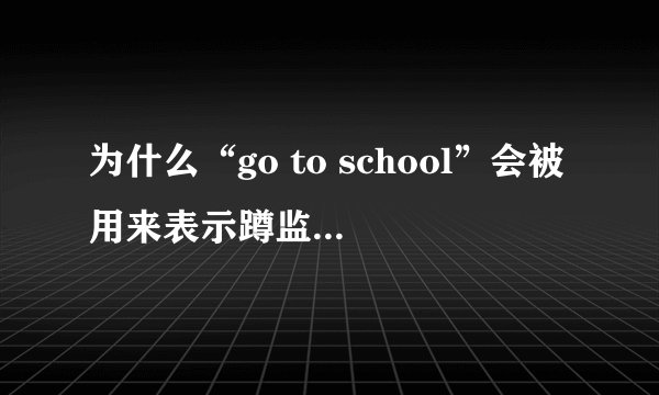 为什么“go to school”会被用来表示蹲监狱的意思呢