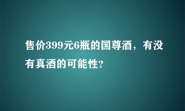 售价399元6瓶的国尊酒，有没有真酒的可能性？