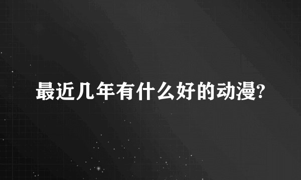 最近几年有什么好的动漫?