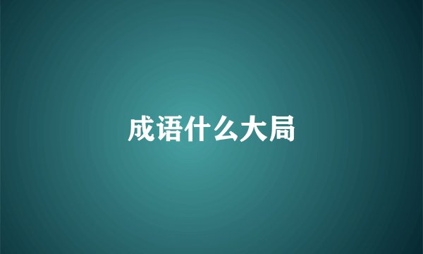 成语什么大局