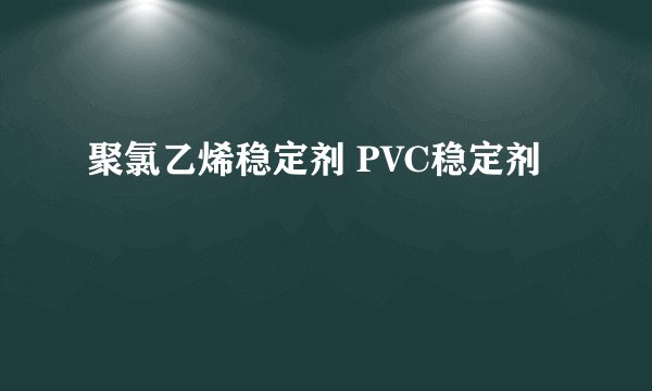 聚氯乙烯稳定剂 PVC稳定剂
