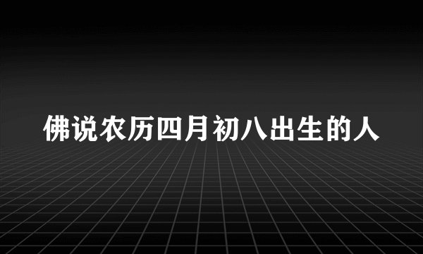 佛说农历四月初八出生的人