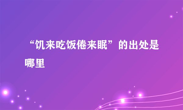 “饥来吃饭倦来眠”的出处是哪里