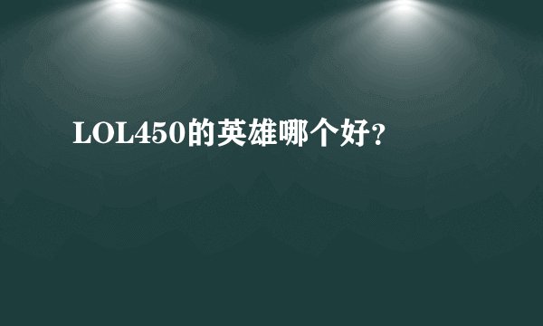 LOL450的英雄哪个好?