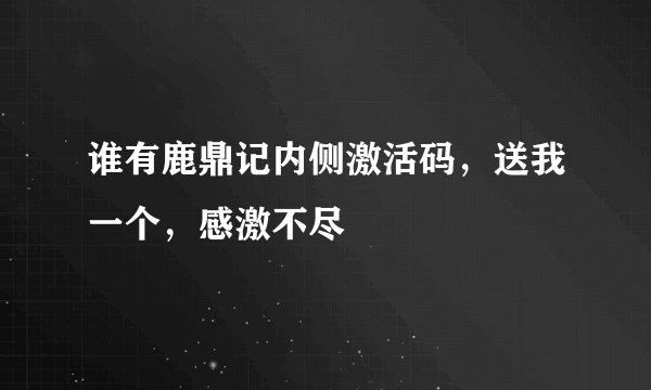 谁有鹿鼎记内侧激活码，送我一个，感激不尽
