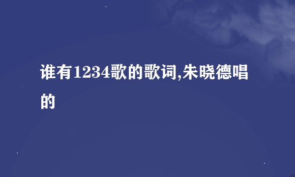 谁有1234歌的歌词,朱晓德唱的
