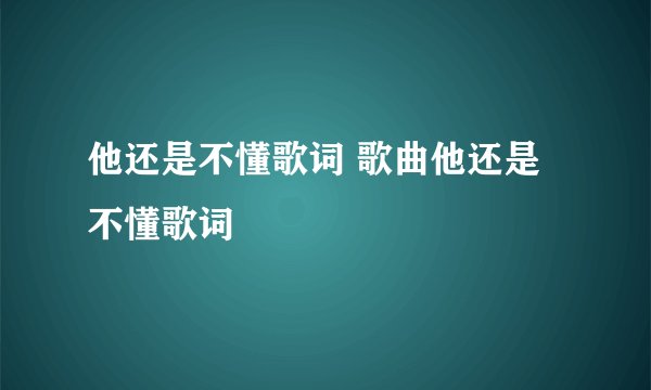 他还是不懂歌词 歌曲他还是不懂歌词