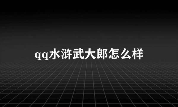 qq水浒武大郎怎么样