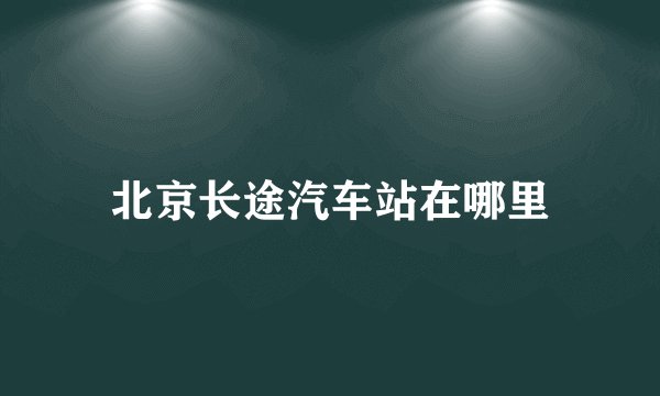 北京长途汽车站在哪里