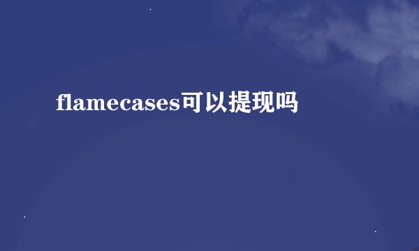 flamecases可以提现吗