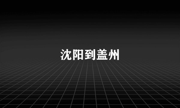 沈阳到盖州