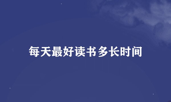 每天最好读书多长时间