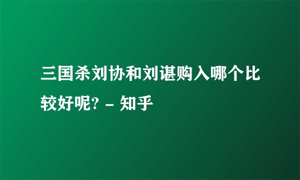 三国杀刘协和刘谌购入哪个比较好呢? - 知乎