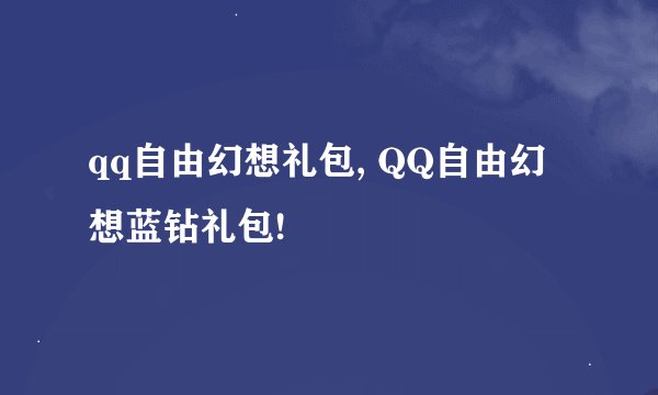 qq自由幻想礼包, QQ自由幻想蓝钻礼包!