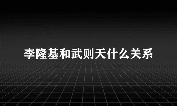 李隆基和武则天什么关系
