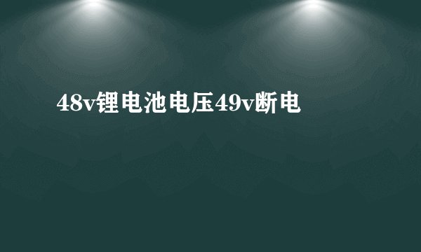 48v锂电池电压49v断电
