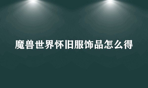 魔兽世界怀旧服饰品怎么得