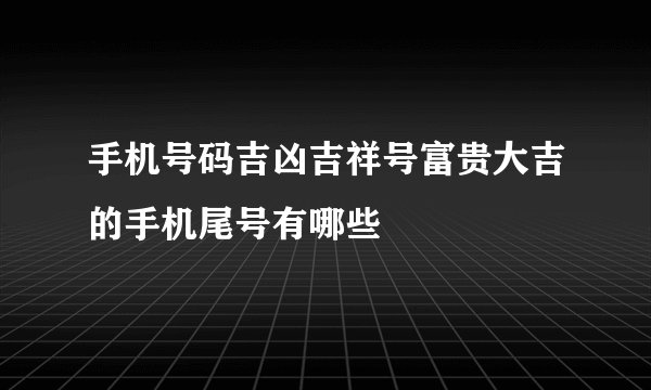 手机号码吉凶吉祥号富贵大吉的手机尾号有哪些