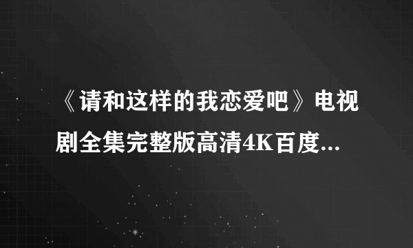 《请和这样的我恋爱吧》电视剧全集完整版高清4K百度网盘链接分享提取码