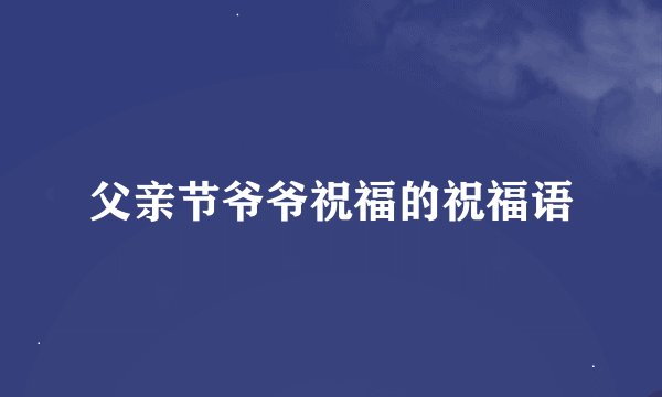 父亲节爷爷祝福的祝福语