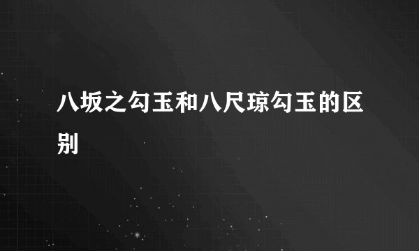 八坂之勾玉和八尺琼勾玉的区别