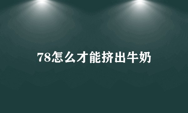 78怎么才能挤出牛奶