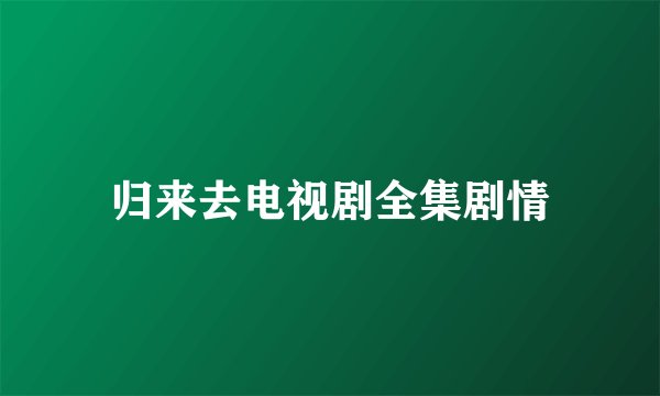归来去电视剧全集剧情