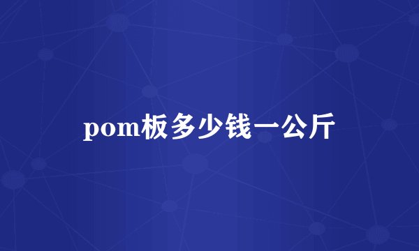 pom板多少钱一公斤