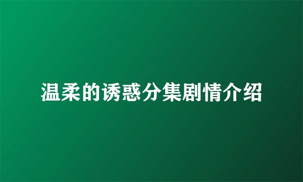 温柔的诱惑分集剧情介绍