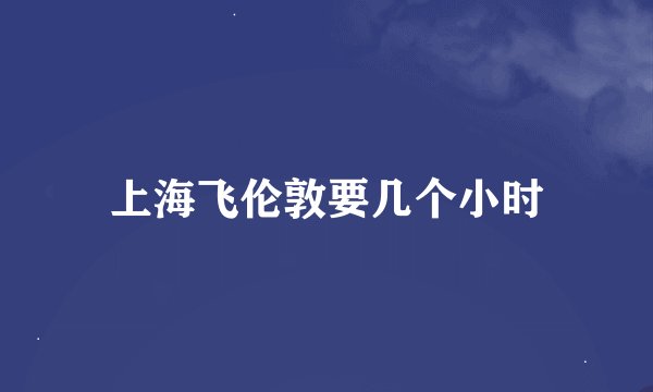 上海飞伦敦要几个小时