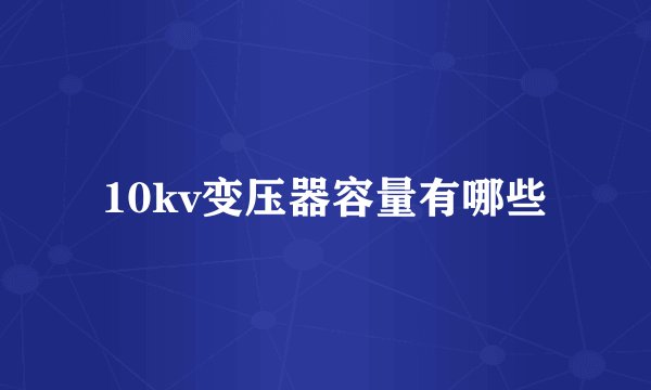 10kv变压器容量有哪些
