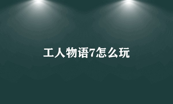工人物语7怎么玩