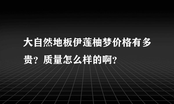 大自然地板伊莲柚梦价格有多贵？质量怎么样的啊？