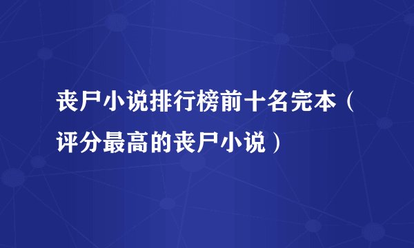 丧尸小说排行榜前十名完本（评分最高的丧尸小说）