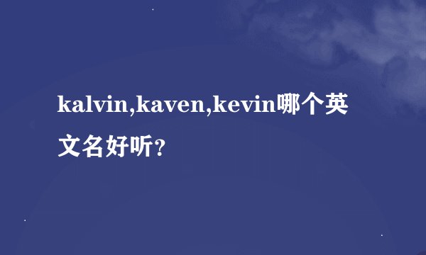 kalvin,kaven,kevin哪个英文名好听?