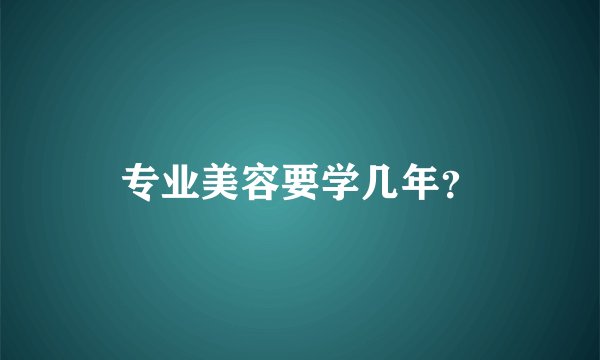 专业美容要学几年？