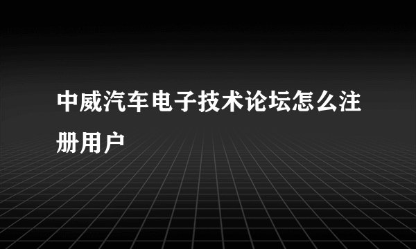中威汽车电子技术论坛怎么注册用户