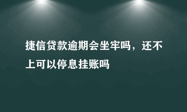 捷信贷款逾期会坐牢吗，还不上可以停息挂账吗