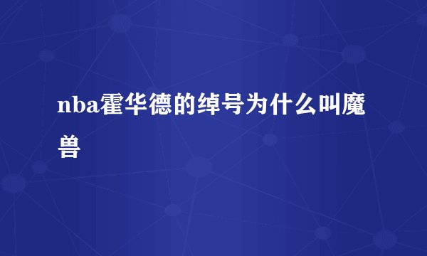 nba霍华德的绰号为什么叫魔兽