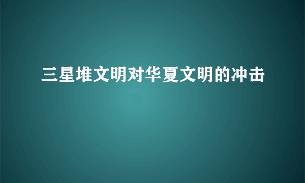 三星堆文明对华夏文明的冲击