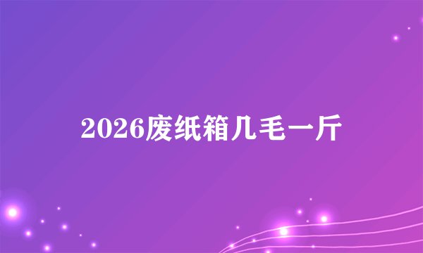2026废纸箱几毛一斤