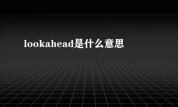 lookahead是什么意思