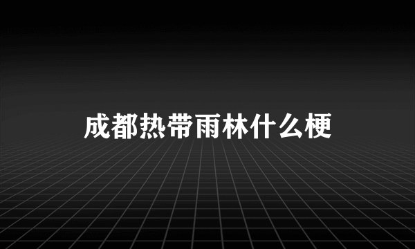 成都热带雨林什么梗