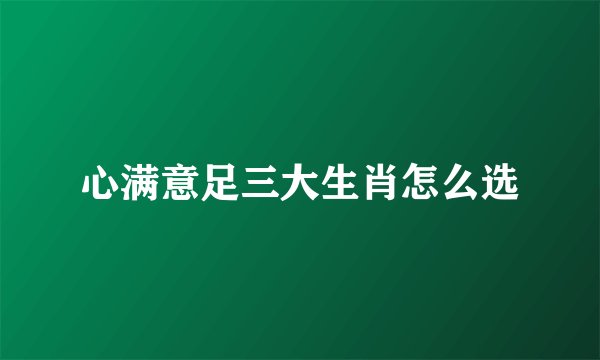 心满意足三大生肖怎么选